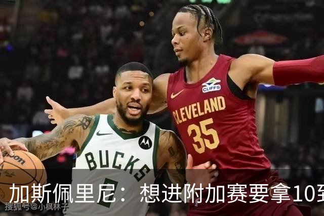 加斯佩里尼：想进附加赛要拿10到11分，我们需要赢得主场比赛