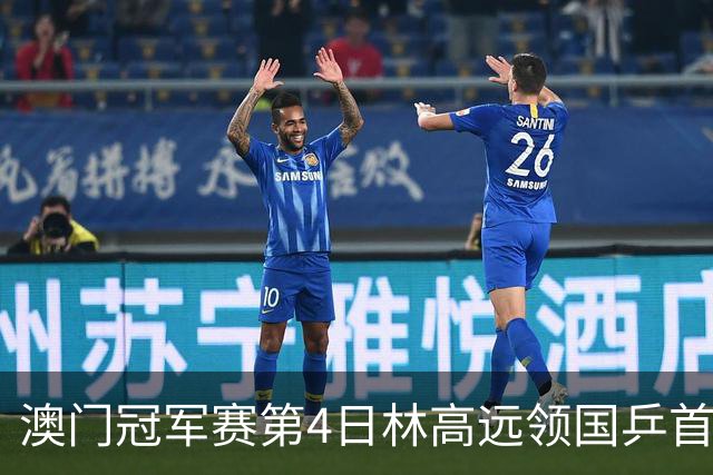 澳门冠军赛第4日林高远领国乒首败 林诗栋3-2张本