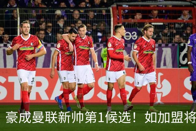 豪成曼联新帅第1候选！如加盟将清洗球队，5大高薪主力或集体走人